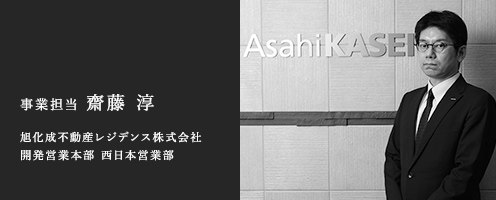事業担当 斎藤 淳 旭化成不動産レジデンス株式会社 開発営業本部 西日本営業部