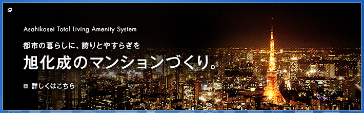 AsahiKaseiTotalLivingAmenitySystem 都市の暮らしに、誇りとやすらぎを 旭化成のマンションづくり。
