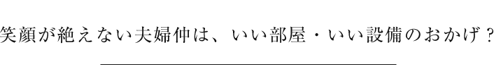 笑顔が絶えない夫婦仲は、いい部屋・いい設備のおかげ？