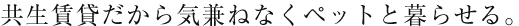 共生賃貸だから気兼ねなくペットと暮らせる。