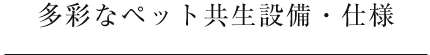 多彩なペット共生設備・仕様