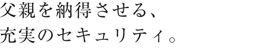 父親を納得させる、充実のセキュリティ。