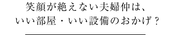 笑顔が絶えない夫婦仲は、いい部屋・いい設備のおかげ？