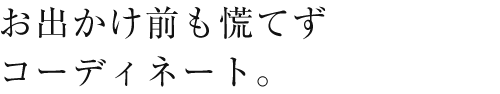 お出かけ前も慌てずコーディネート。