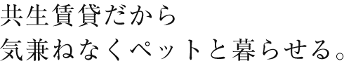 共生賃貸だから気兼ねなくペットと暮らせる。