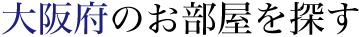 大阪府のお部屋を探す