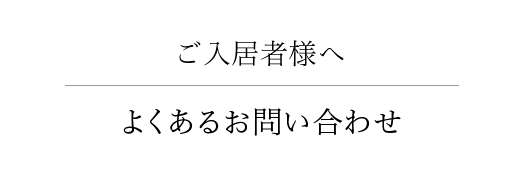 ご入居者様へ よくあるお問い合わせ