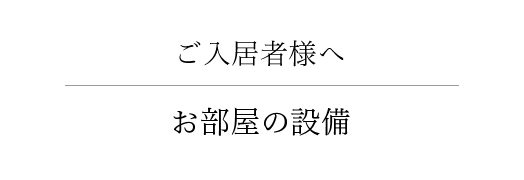 ご入居者様へ お部屋の設備