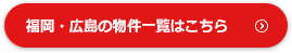 福岡・広島の物件一覧はこちら
