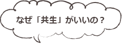 なぜ「共生」がいいの？