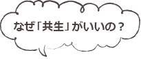 なぜ「共生」がいいの？