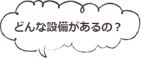 どんな設備があるの？
