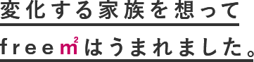 変化する家族を想ってfree㎡はうまれました。