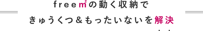 free㎡の動く収納できゅうくつ＆もったいないを解決