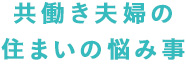 共働き夫婦の住まいの悩み事