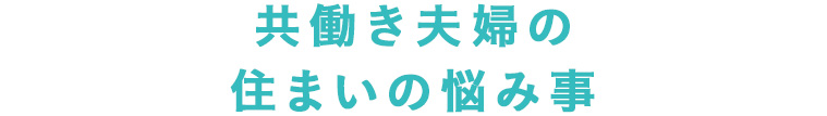 共働き夫婦の住まいの悩み事