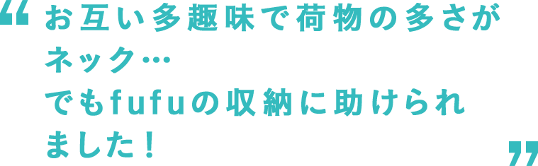 お互い多趣味で荷物の多さがネック… でもfufuの収納に助けられました！