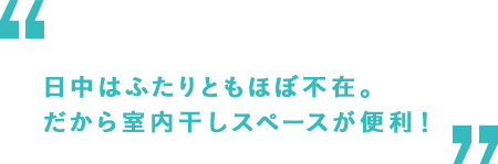 日中はふたりともほぼ不在。だから室内干しスペースが便利！