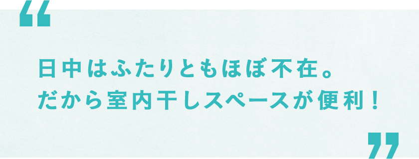 日中はふたりともほぼ不在。だから室内干しスペースが便利！