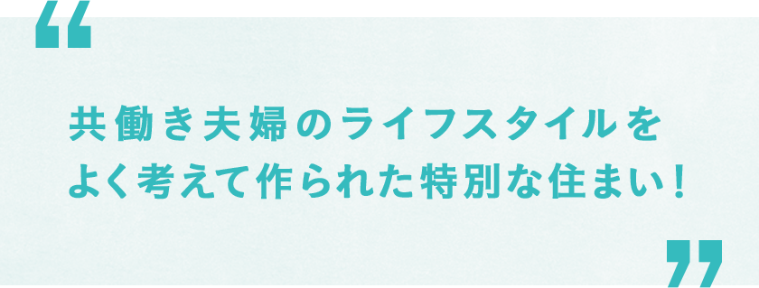 共働き夫婦のライフスタイルをよく考えて作られた特別な住まい！