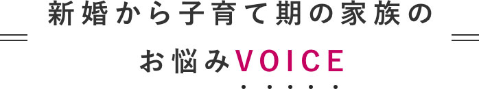 新婚から子育て期の家族のお悩みVOICE