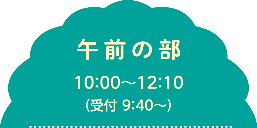 午前の部10:00~ 12:10（受付9:30〜）