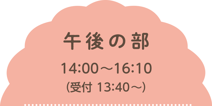 午後の部14:00~ 16:10（受付13:30〜）