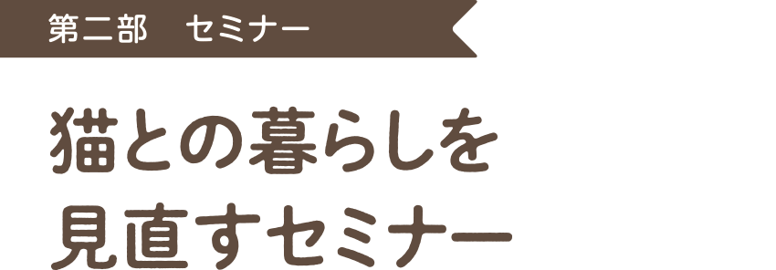 第二部 セミナー「猫との暮らしを見直すセミナー」