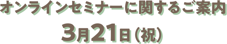 オンラインセミナーに関するご案内：3月21日（祝）