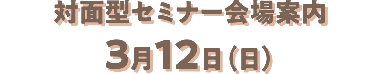 対面型セミナー会場案内：3月12日（日）