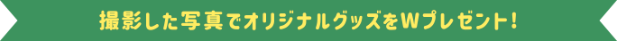 撮影した写真でオリジナルグッズをWプレゼント!
