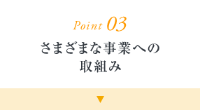 Point03 さまざまな事業への取組み