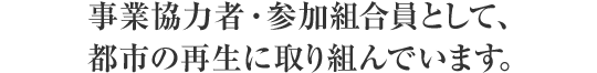 事業協力者・参加組合員として、都市の再生に取り組んでいます。