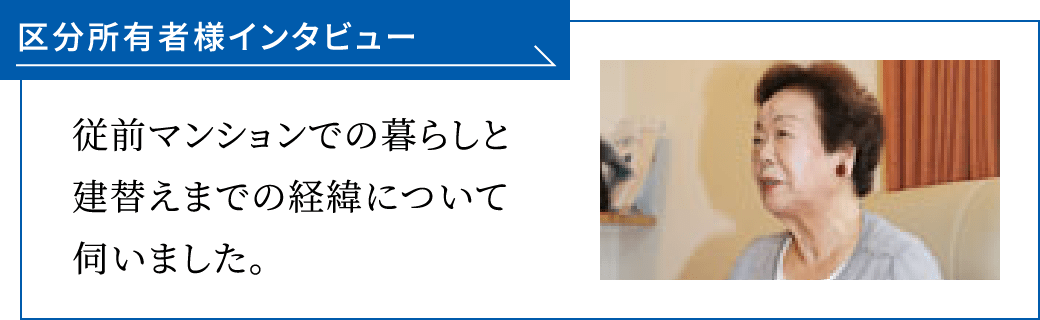 区分所有者様インタビュー 従前マンションでの暮らしと建替えまでの経緯について伺いました。