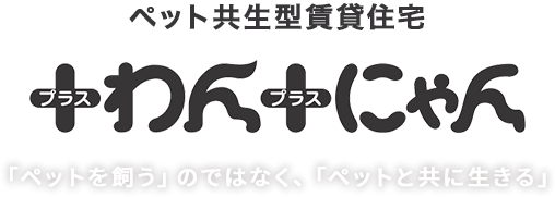 ペット共生型賃貸住宅 +わん+にゃん 「ペットを飼う」のではなく、「ペットと共に生きる」